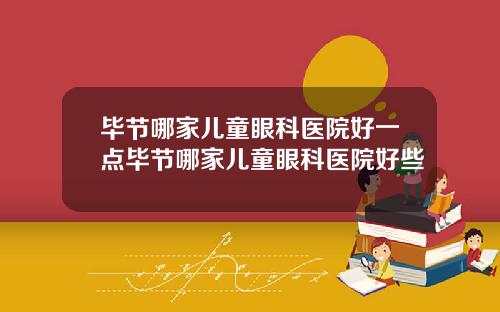毕节哪家儿童眼科医院好一点毕节哪家儿童眼科医院好些