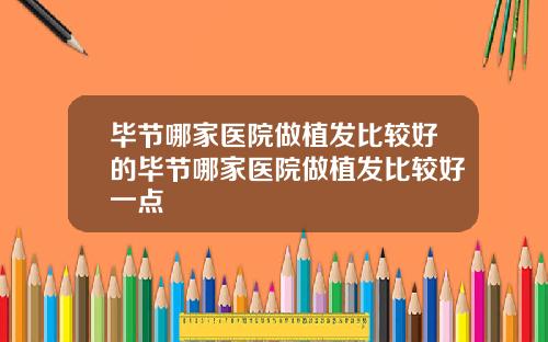 毕节哪家医院做植发比较好的毕节哪家医院做植发比较好一点