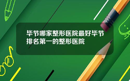 毕节哪家整形医院最好毕节排名第一的整形医院