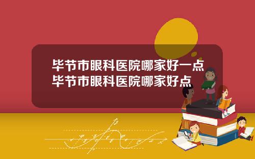 毕节市眼科医院哪家好一点毕节市眼科医院哪家好点