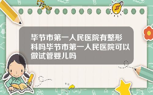 毕节市第一人民医院有整形科吗毕节市第一人民医院可以做试管婴儿吗