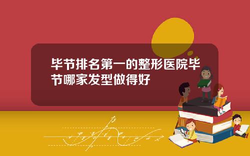 毕节排名第一的整形医院毕节哪家发型做得好