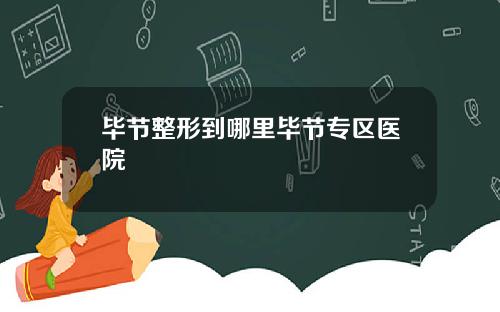 毕节整形到哪里毕节专区医院