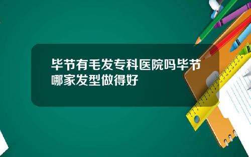 毕节有毛发专科医院吗毕节哪家发型做得好