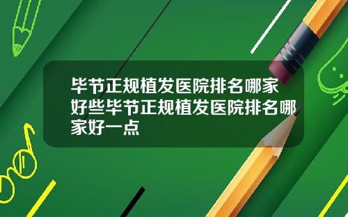 毕节正规植发医院排名哪家好些毕节正规植发医院排名哪家好一点