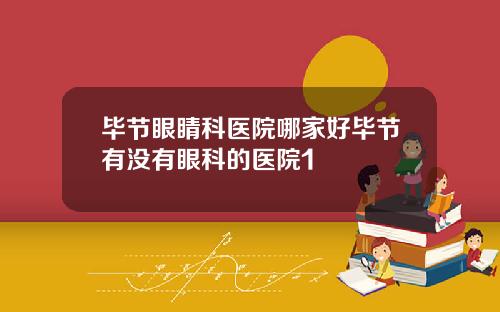 毕节眼睛科医院哪家好毕节有没有眼科的医院1