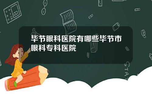 毕节眼科医院有哪些毕节市眼科专科医院