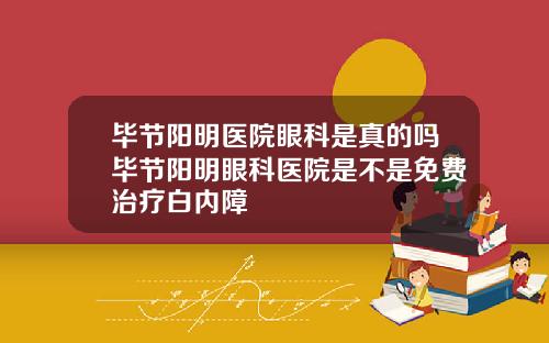 毕节阳明医院眼科是真的吗毕节阳明眼科医院是不是免费治疗白内障