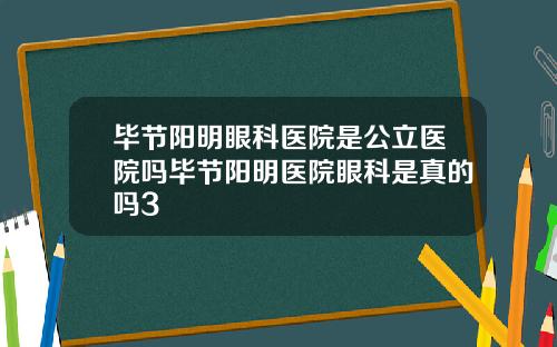 毕节阳明眼科医院是公立医院吗毕节阳明医院眼科是真的吗3