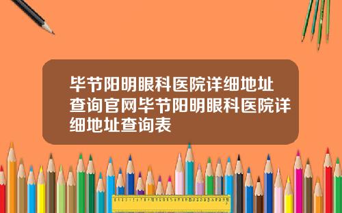 毕节阳明眼科医院详细地址查询官网毕节阳明眼科医院详细地址查询表