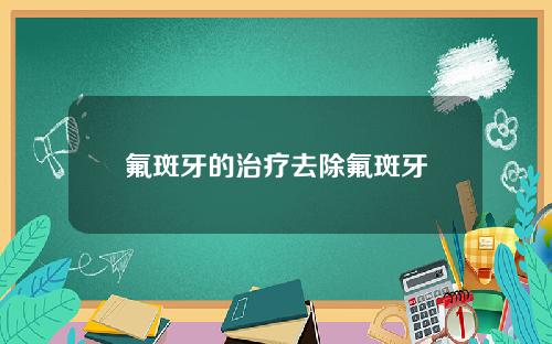氟斑牙的治疗去除氟斑牙