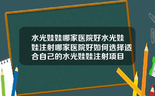 水光娃娃哪家医院好水光娃娃注射哪家医院好如何选择适合自己的水光娃娃注射项目