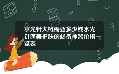 水光针大概需要多少钱水光针医美护肤的必备神器价格一览表