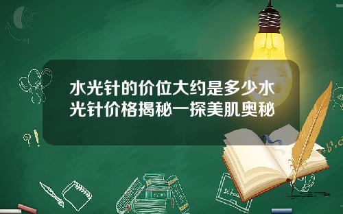 水光针的价位大约是多少水光针价格揭秘一探美肌奥秘