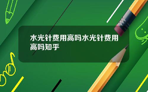 水光针费用高吗水光针费用高吗知乎