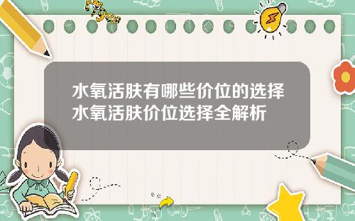 水氧活肤有哪些价位的选择水氧活肤价位选择全解析
