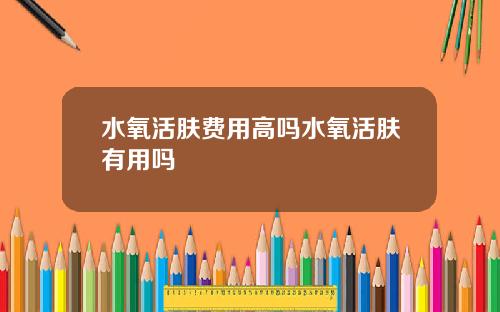 水氧活肤费用高吗水氧活肤有用吗