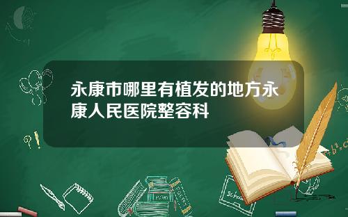 永康市哪里有植发的地方永康人民医院整容科