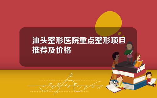 汕头整形医院重点整形项目推荐及价格