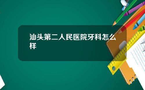 汕头第二人民医院牙科怎么样