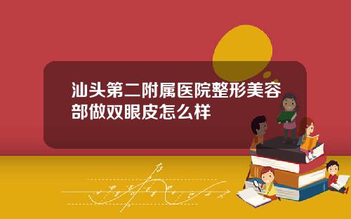 汕头第二附属医院整形美容部做双眼皮怎么样