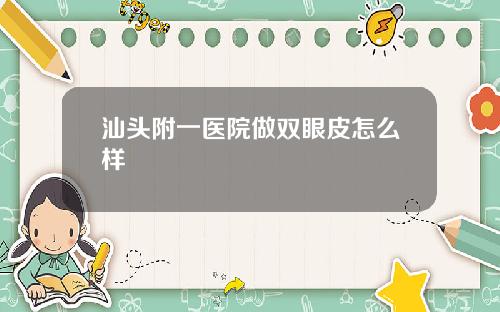 汕头附一医院做双眼皮怎么样
