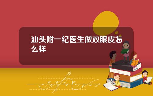 汕头附一纪医生做双眼皮怎么样