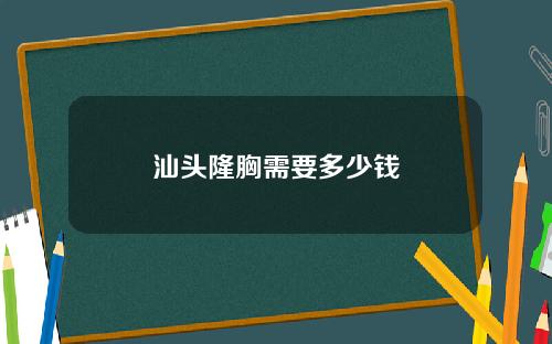 汕头隆胸需要多少钱
