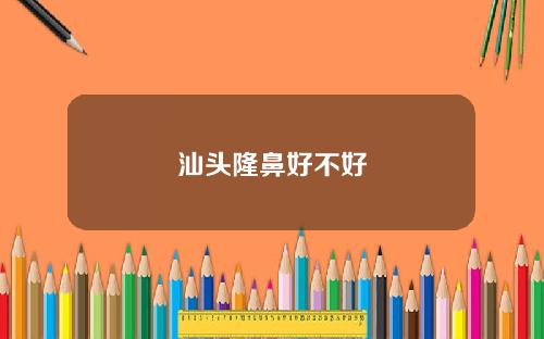 汕头隆鼻好不好