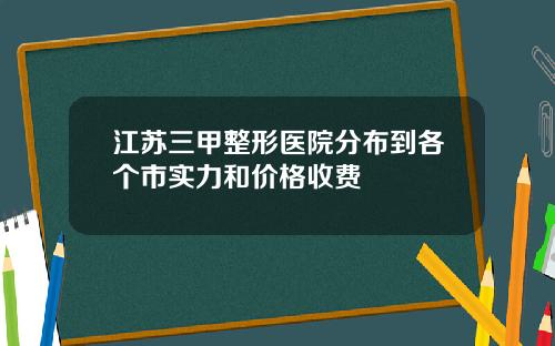 江苏三甲整形医院分布到各个市实力和价格收费
