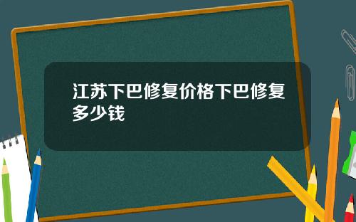 江苏下巴修复价格下巴修复多少钱