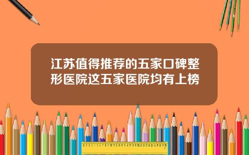 江苏值得推荐的五家口碑整形医院这五家医院均有上榜