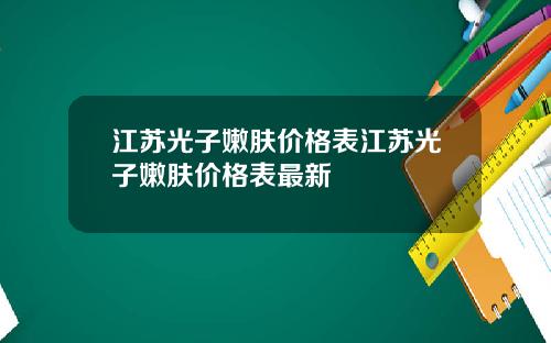 江苏光子嫩肤价格表江苏光子嫩肤价格表最新