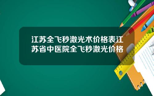 江苏全飞秒激光术价格表江苏省中医院全飞秒激光价格