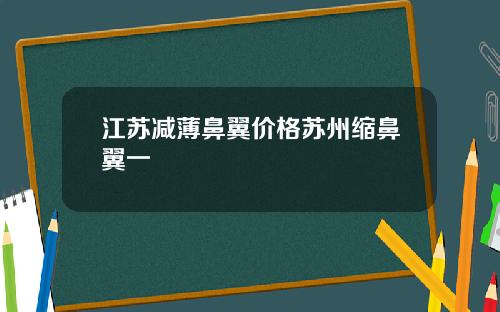 江苏减薄鼻翼价格苏州缩鼻翼一