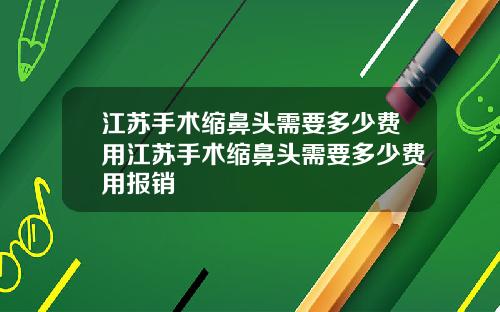 江苏手术缩鼻头需要多少费用江苏手术缩鼻头需要多少费用报销