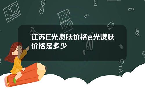 江苏E光嫩肤价格e光嫩肤价格是多少