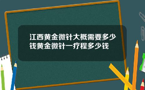 江西黄金微针大概需要多少钱黄金微针一疗程多少钱