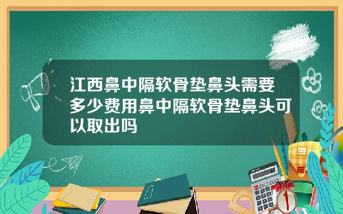 江西鼻中隔软骨垫鼻头需要多少费用鼻中隔软骨垫鼻头可以取出吗