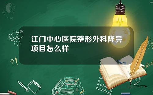 江门中心医院整形外科隆鼻项目怎么样