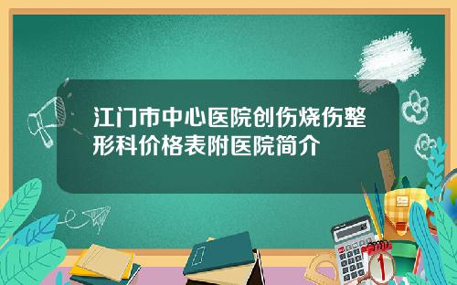 江门市中心医院创伤烧伤整形科价格表附医院简介
