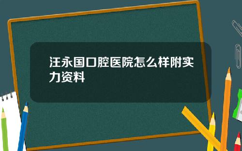 汪永国口腔医院怎么样附实力资料