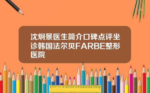 沈炯景医生简介口碑点评坐诊韩国法尔贝FARBE整形医院