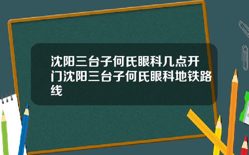 沈阳三台子何氏眼科几点开门沈阳三台子何氏眼科地铁路线