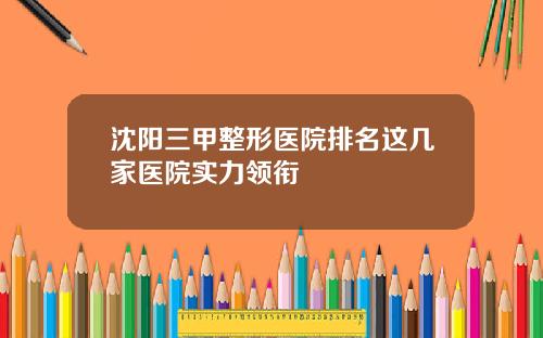 沈阳三甲整形医院排名这几家医院实力领衔