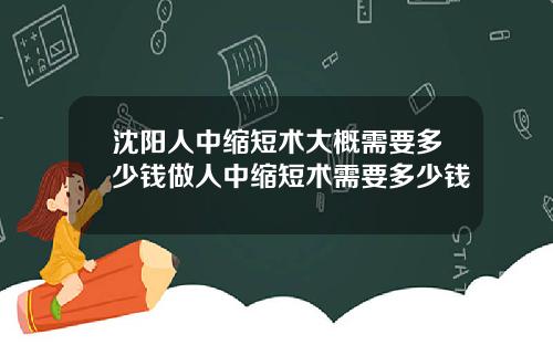 沈阳人中缩短术大概需要多少钱做人中缩短术需要多少钱