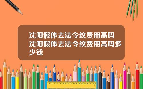 沈阳假体去法令纹费用高吗沈阳假体去法令纹费用高吗多少钱