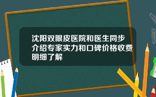 沈阳双眼皮医院和医生同步介绍专家实力和口碑价格收费明细了解
