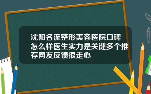沈阳名流整形美容医院口碑怎么样医生实力是关键多个推荐网友反馈很走心