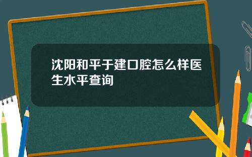 沈阳和平于建口腔怎么样医生水平查询